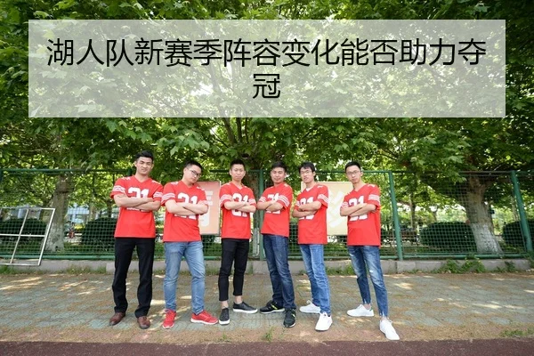 湖人队新赛季阵容变化能否助力夺冠