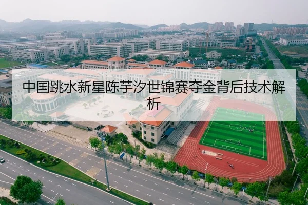 中国跳水新星陈芋汐世锦赛夺金背后技术解析