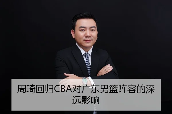 周琦回归CBA对广东男篮阵容的深远影响